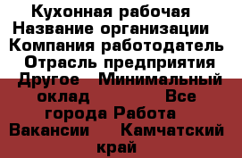 Кухонная рабочая › Название организации ­ Компания-работодатель › Отрасль предприятия ­ Другое › Минимальный оклад ­ 12 000 - Все города Работа » Вакансии   . Камчатский край